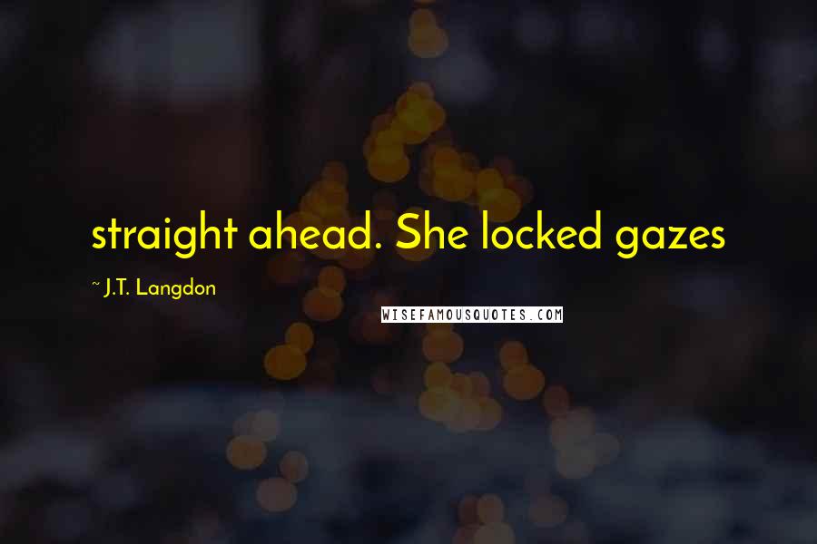 J.T. Langdon Quotes: straight ahead. She locked gazes