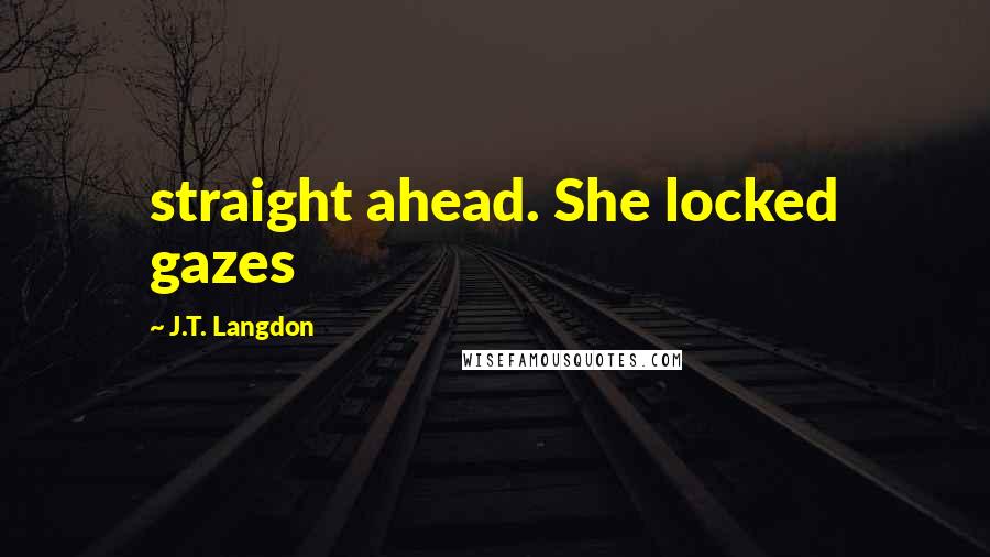 J.T. Langdon Quotes: straight ahead. She locked gazes