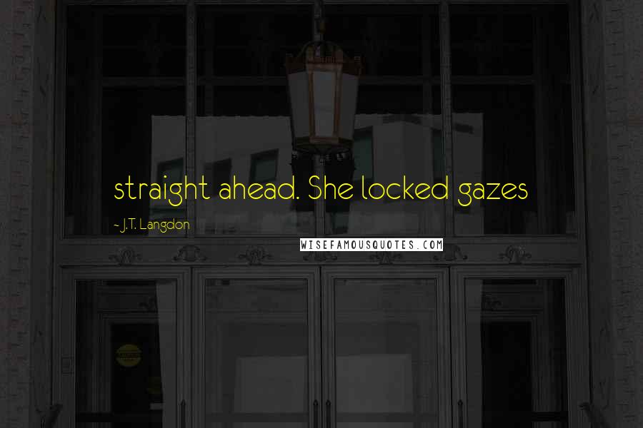 J.T. Langdon Quotes: straight ahead. She locked gazes