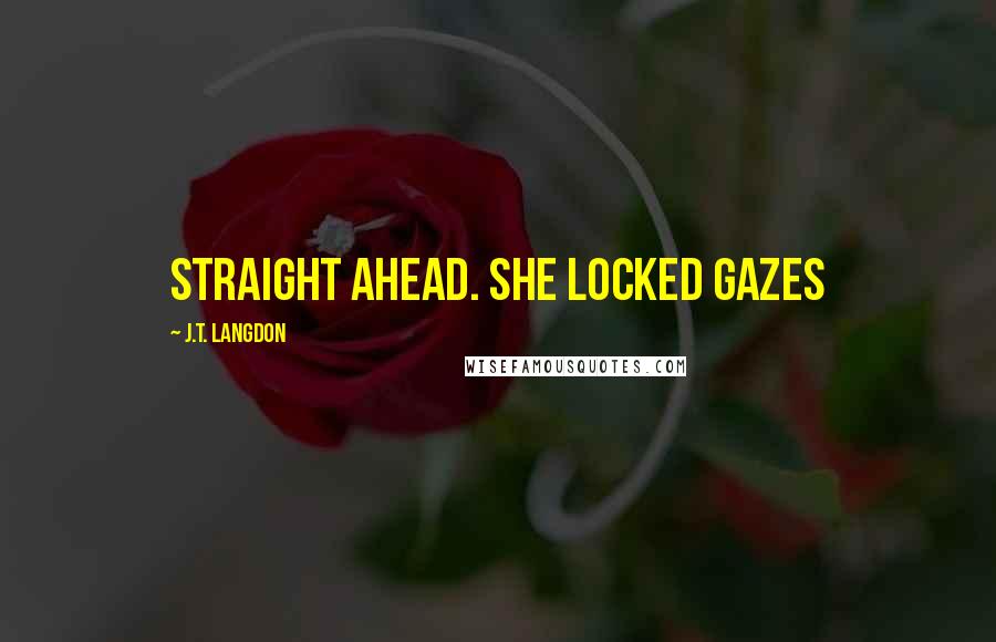 J.T. Langdon Quotes: straight ahead. She locked gazes