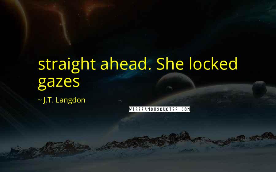 J.T. Langdon Quotes: straight ahead. She locked gazes