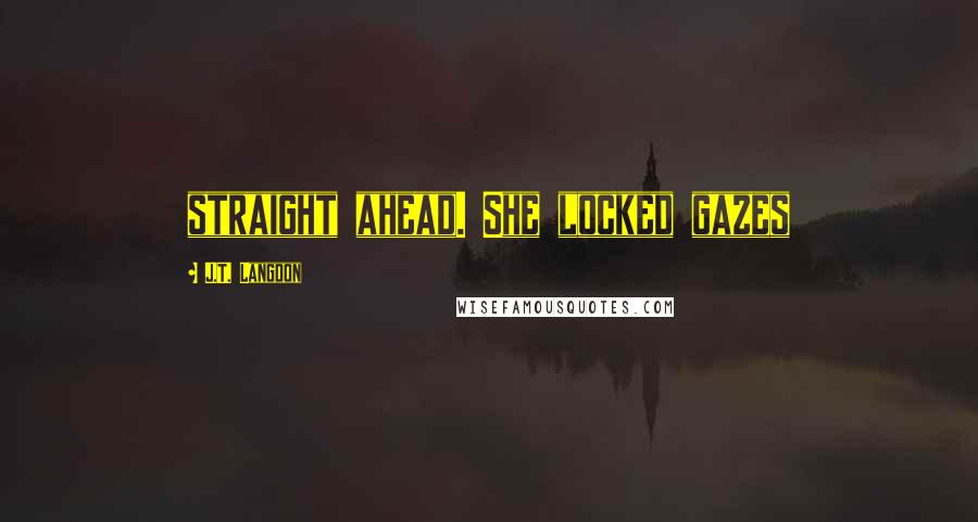 J.T. Langdon Quotes: straight ahead. She locked gazes