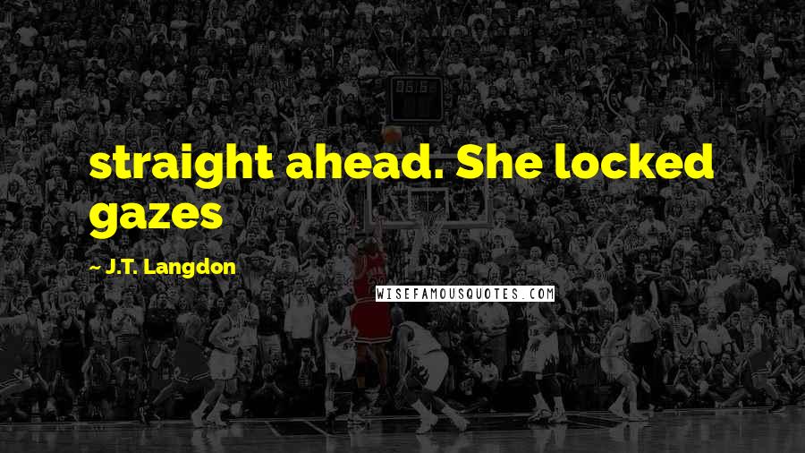 J.T. Langdon Quotes: straight ahead. She locked gazes