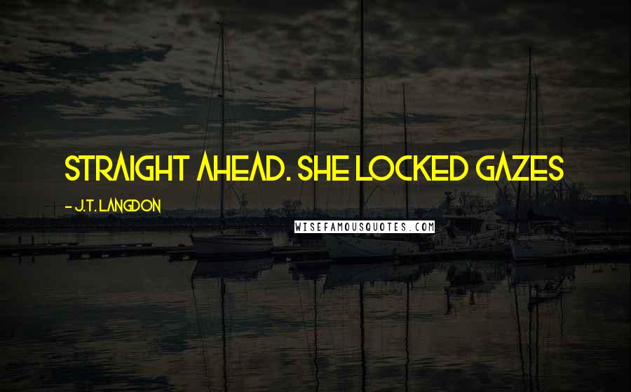 J.T. Langdon Quotes: straight ahead. She locked gazes