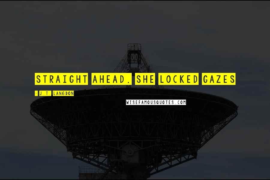 J.T. Langdon Quotes: straight ahead. She locked gazes