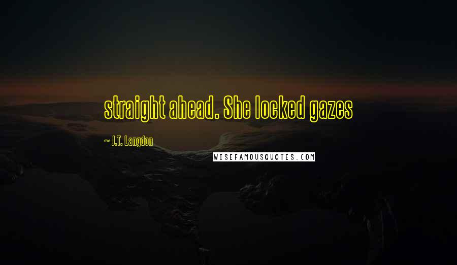 J.T. Langdon Quotes: straight ahead. She locked gazes