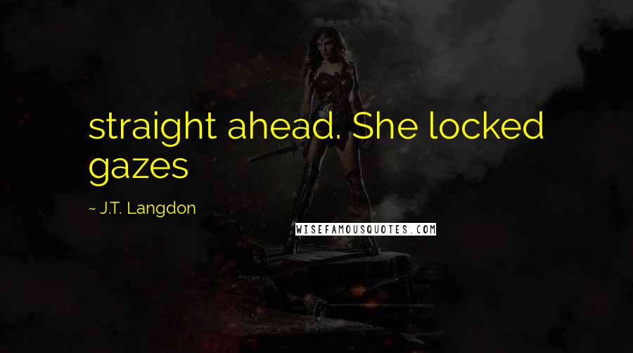 J.T. Langdon Quotes: straight ahead. She locked gazes