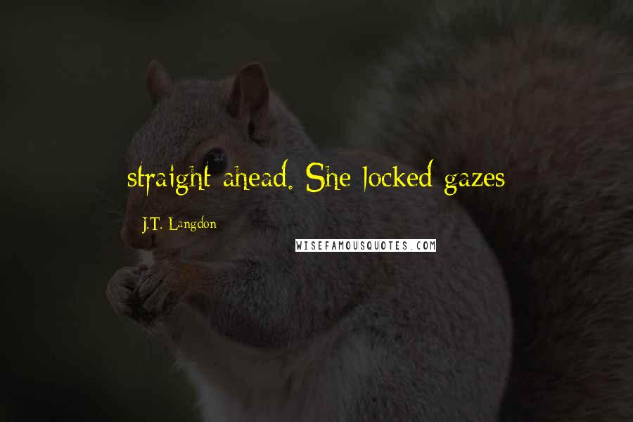 J.T. Langdon Quotes: straight ahead. She locked gazes