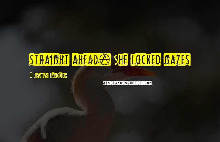 J.T. Langdon Quotes: straight ahead. She locked gazes