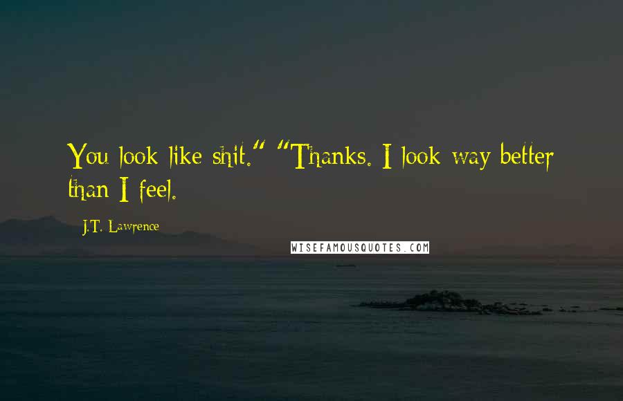 J.T. Lawrence Quotes: You look like shit." "Thanks. I look way better than I feel.
