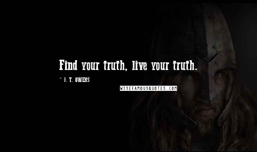 J. T. OWENS Quotes: Find your truth, live your truth.