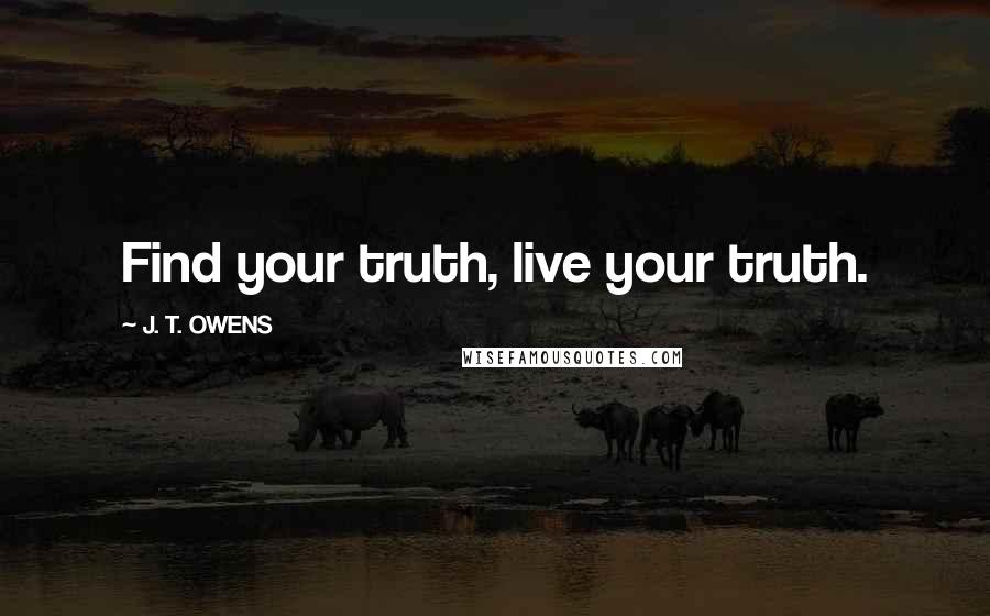 J. T. OWENS Quotes: Find your truth, live your truth.