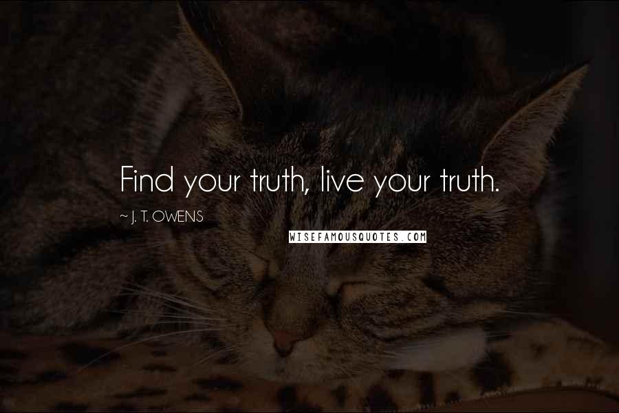 J. T. OWENS Quotes: Find your truth, live your truth.