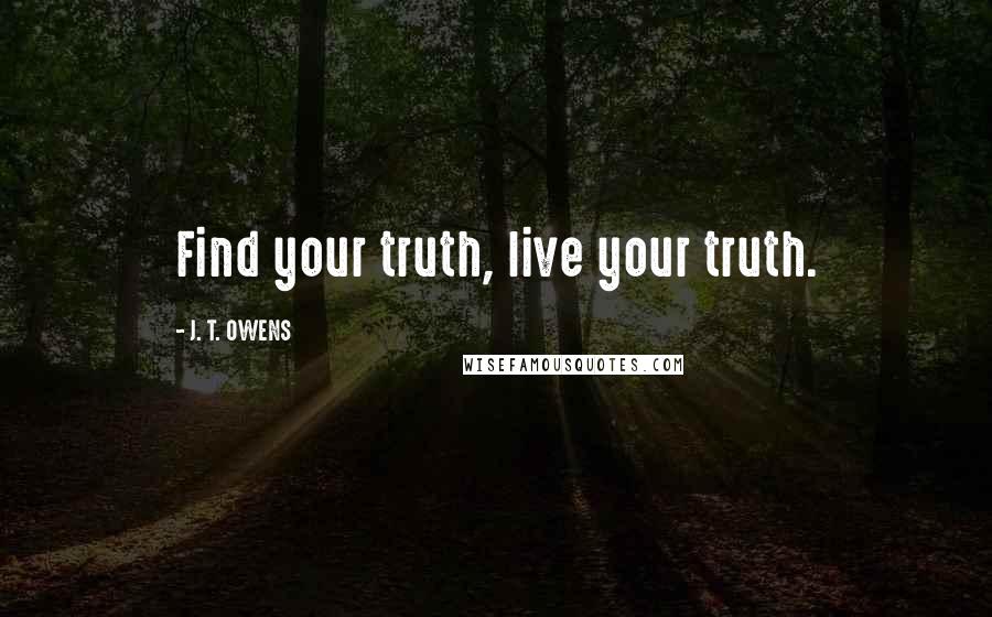 J. T. OWENS Quotes: Find your truth, live your truth.