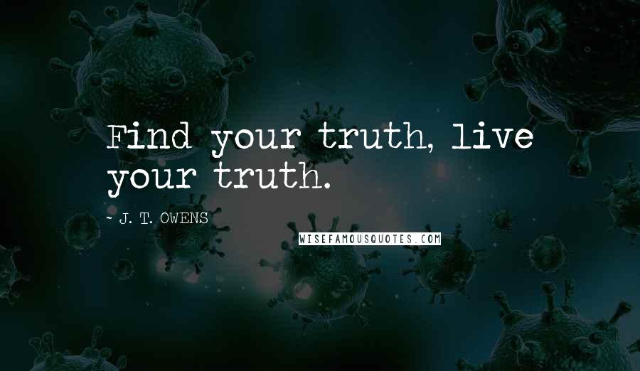 J. T. OWENS Quotes: Find your truth, live your truth.