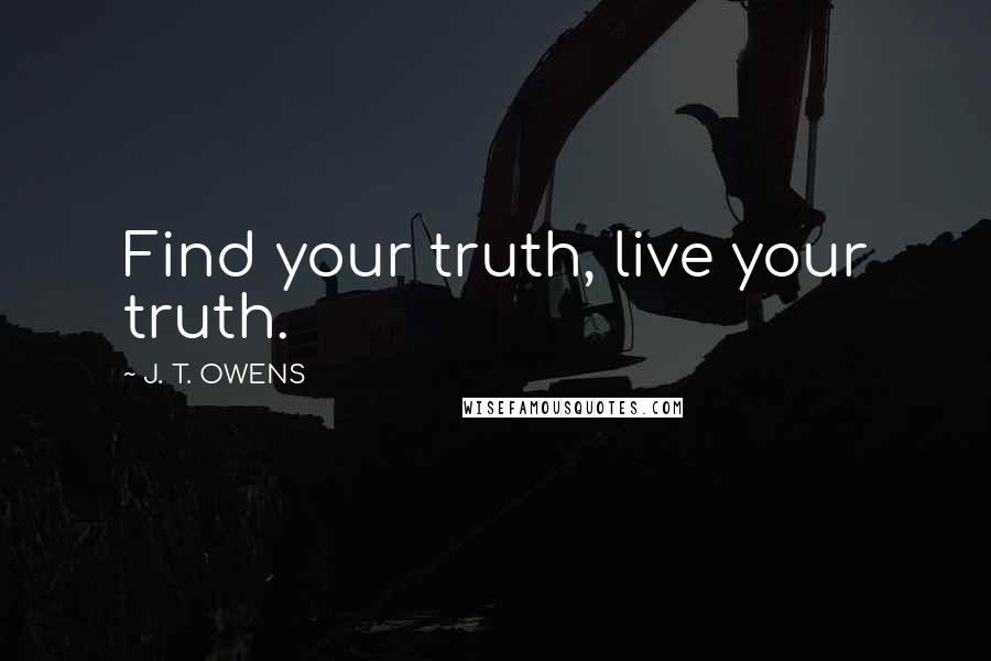 J. T. OWENS Quotes: Find your truth, live your truth.