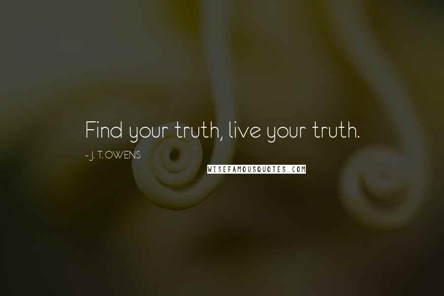 J. T. OWENS Quotes: Find your truth, live your truth.
