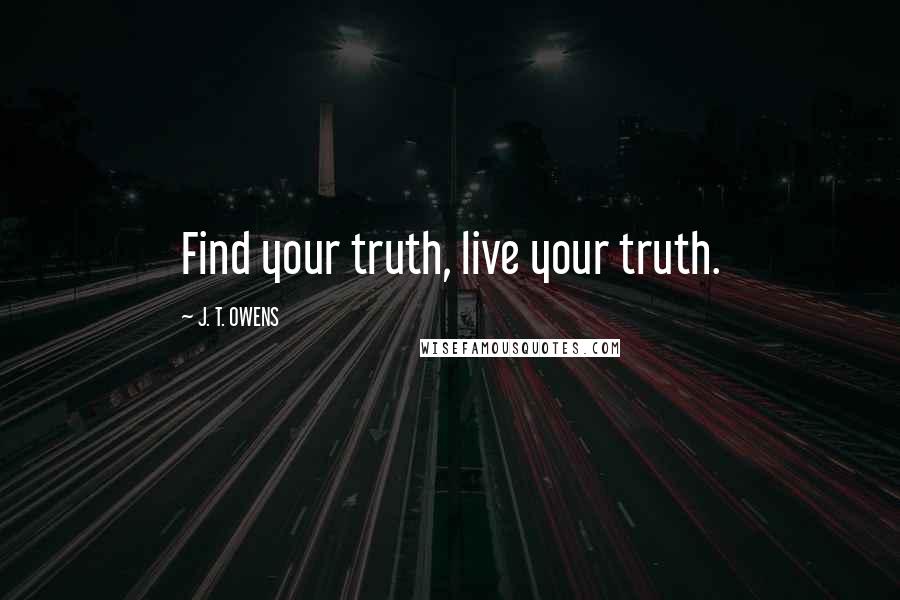 J. T. OWENS Quotes: Find your truth, live your truth.