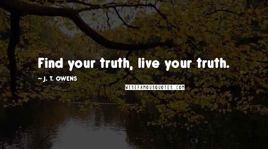 J. T. OWENS Quotes: Find your truth, live your truth.