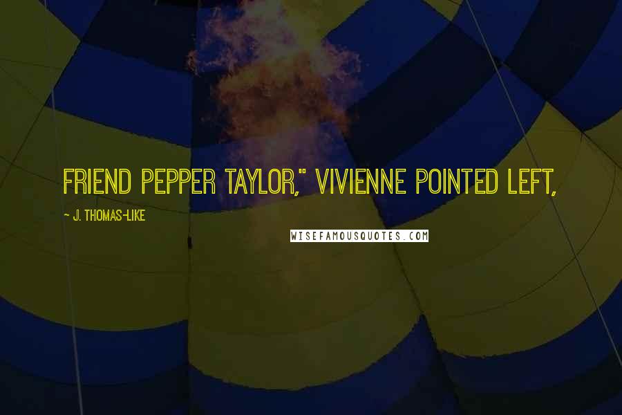J. Thomas-Like Quotes: friend Pepper Taylor," Vivienne pointed left,
