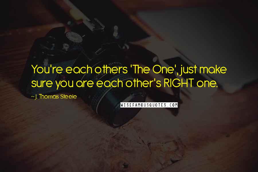 J. Thomas Steele Quotes: You're each others 'The One', just make sure you are each other's RIGHT one.