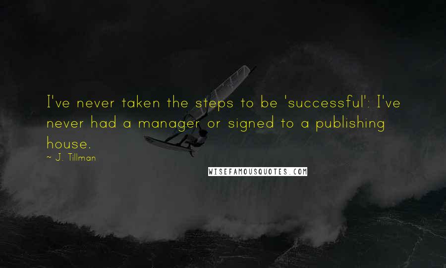 J. Tillman Quotes: I've never taken the steps to be 'successful': I've never had a manager or signed to a publishing house.