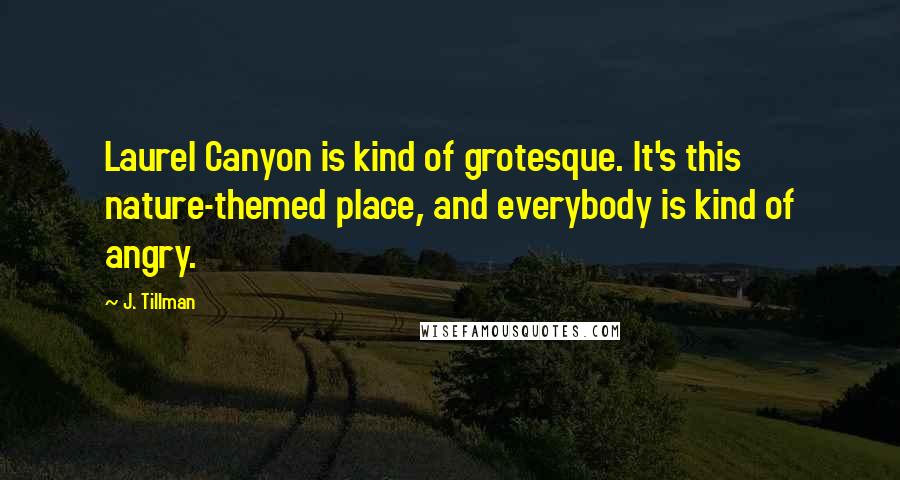 J. Tillman Quotes: Laurel Canyon is kind of grotesque. It's this nature-themed place, and everybody is kind of angry.