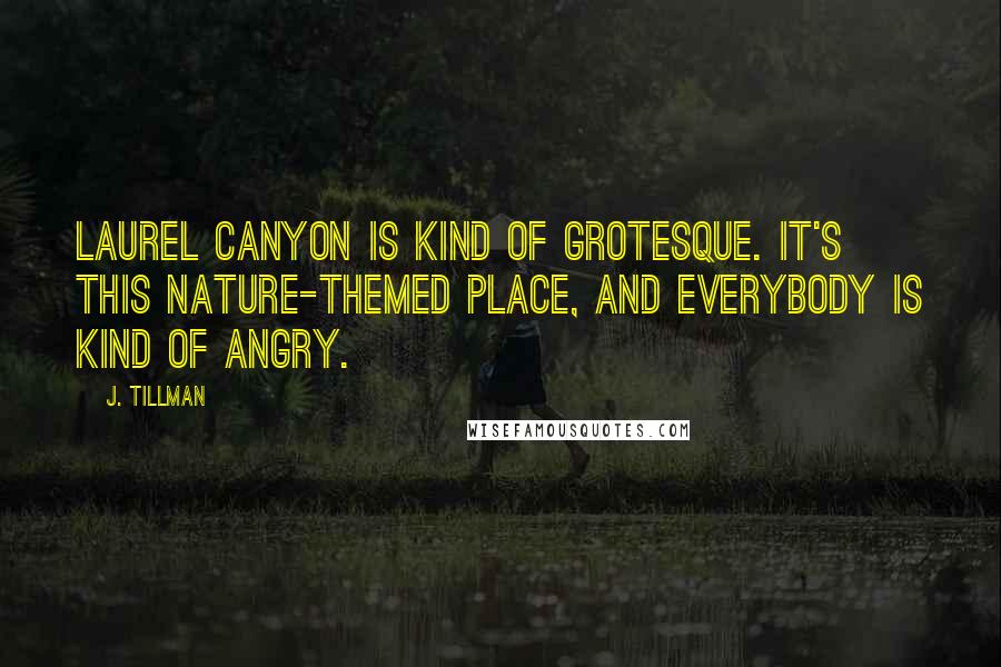 J. Tillman Quotes: Laurel Canyon is kind of grotesque. It's this nature-themed place, and everybody is kind of angry.