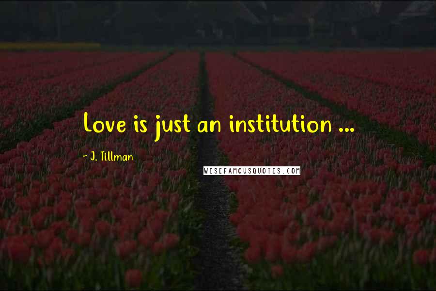 J. Tillman Quotes: Love is just an institution ...
