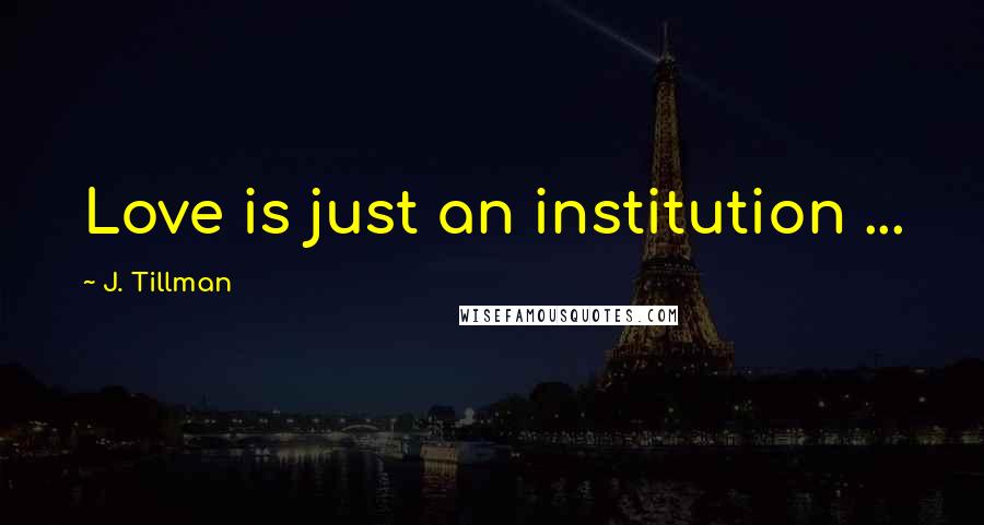 J. Tillman Quotes: Love is just an institution ...
