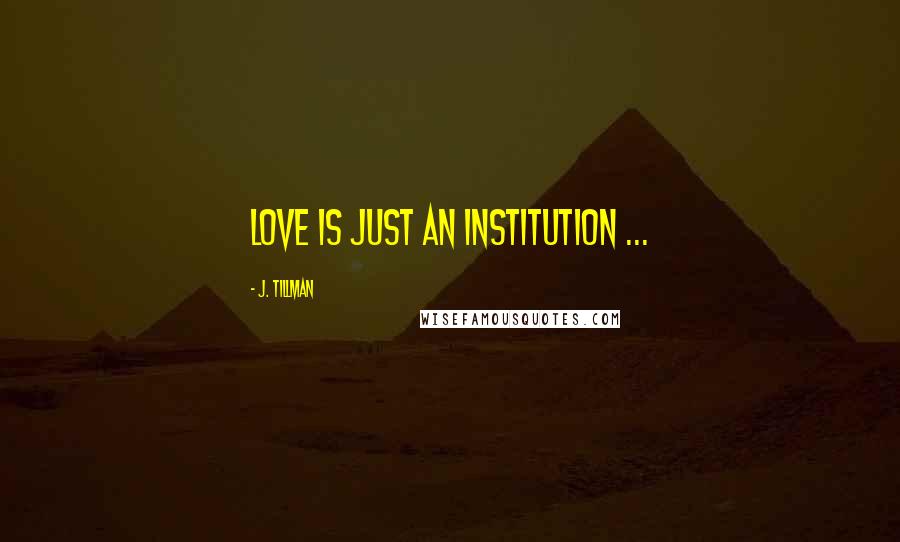 J. Tillman Quotes: Love is just an institution ...