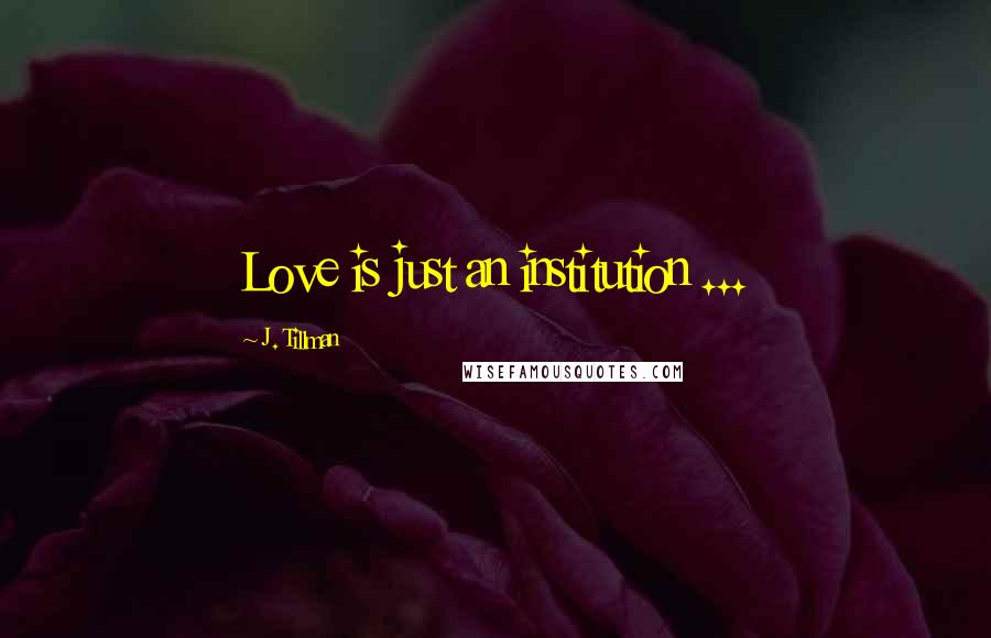 J. Tillman Quotes: Love is just an institution ...