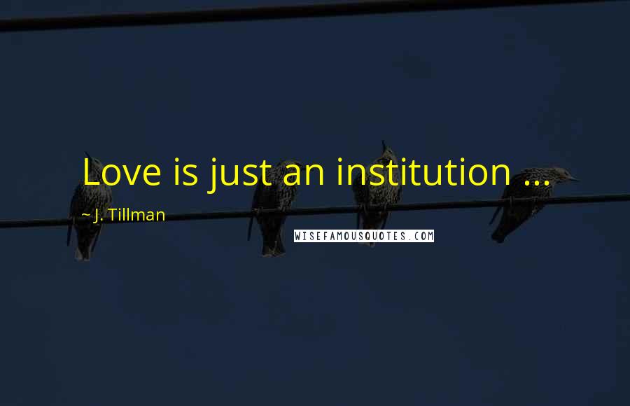 J. Tillman Quotes: Love is just an institution ...