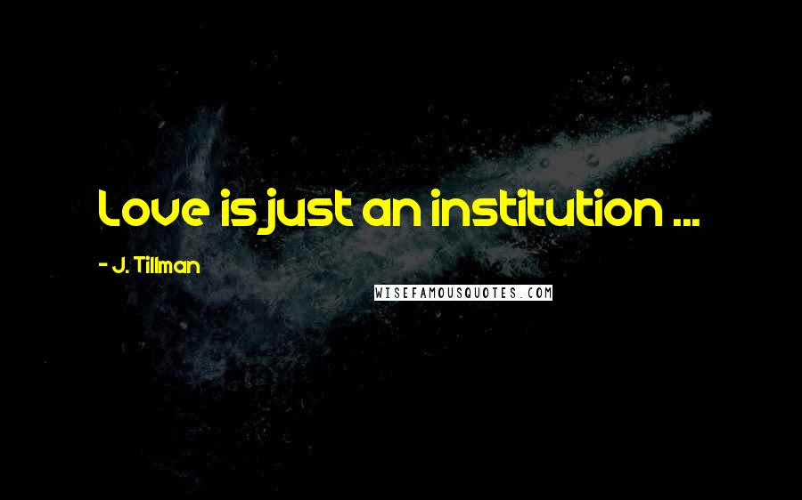 J. Tillman Quotes: Love is just an institution ...