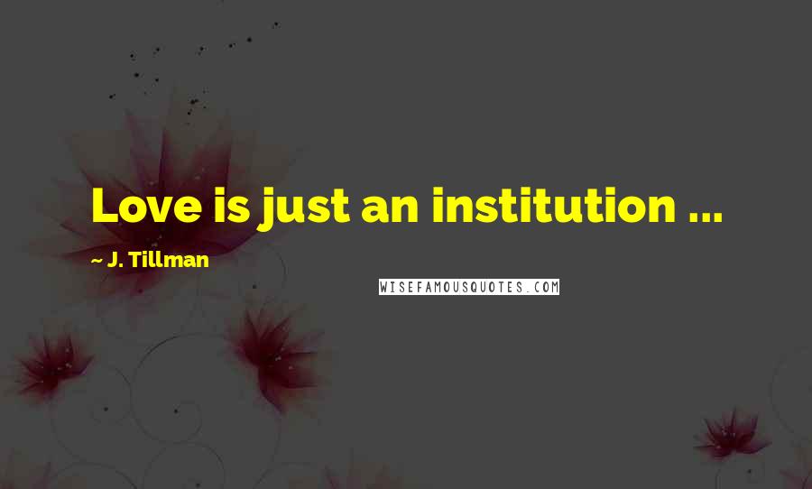 J. Tillman Quotes: Love is just an institution ...