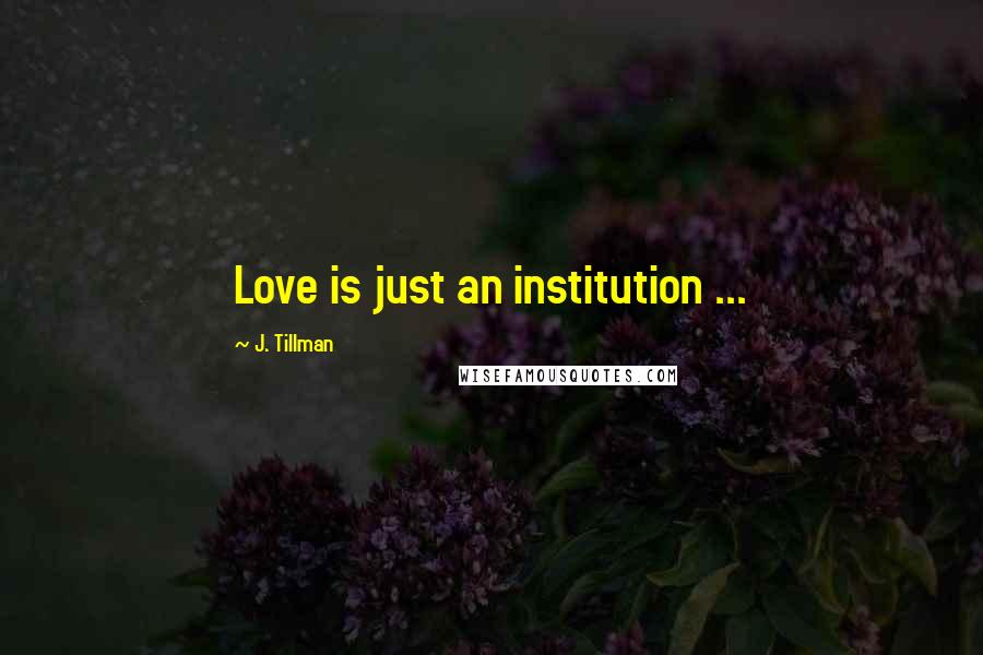 J. Tillman Quotes: Love is just an institution ...