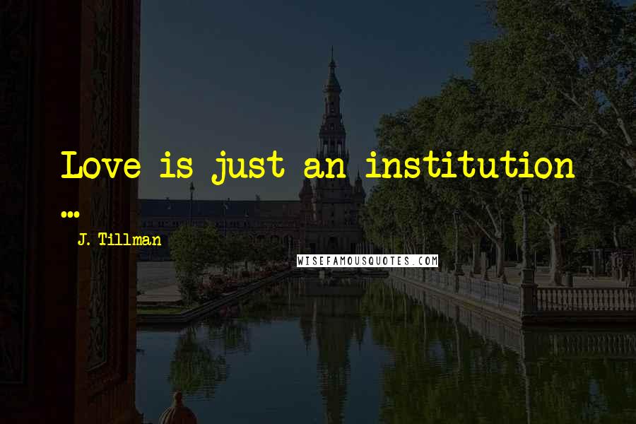 J. Tillman Quotes: Love is just an institution ...