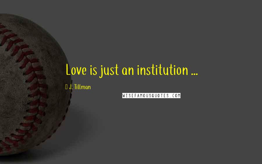 J. Tillman Quotes: Love is just an institution ...