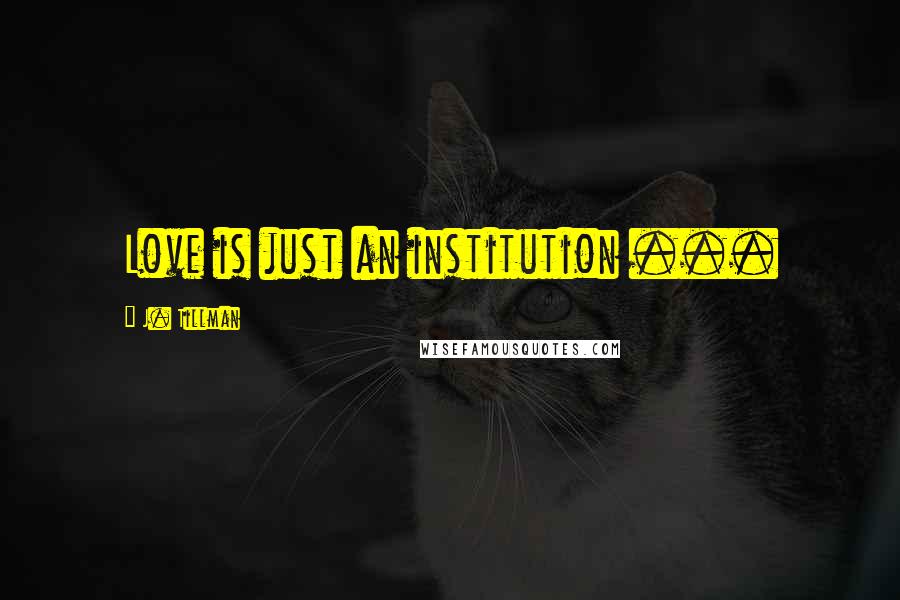 J. Tillman Quotes: Love is just an institution ...