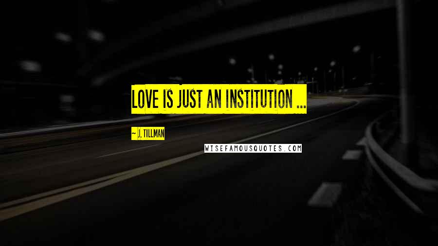 J. Tillman Quotes: Love is just an institution ...