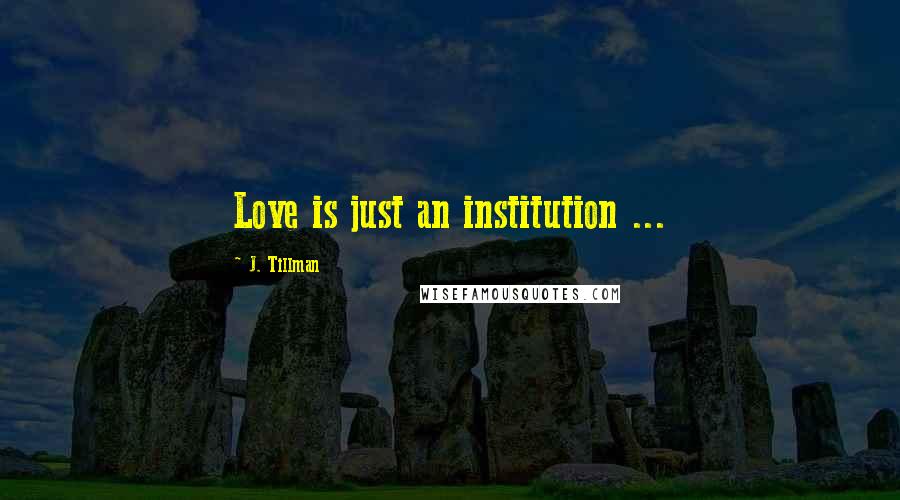 J. Tillman Quotes: Love is just an institution ...