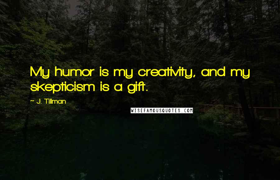 J. Tillman Quotes: My humor is my creativity, and my skepticism is a gift.