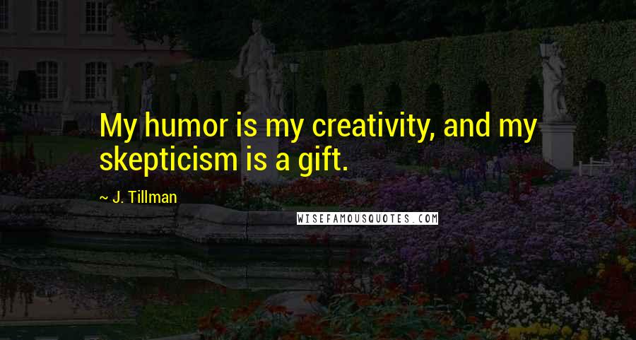 J. Tillman Quotes: My humor is my creativity, and my skepticism is a gift.