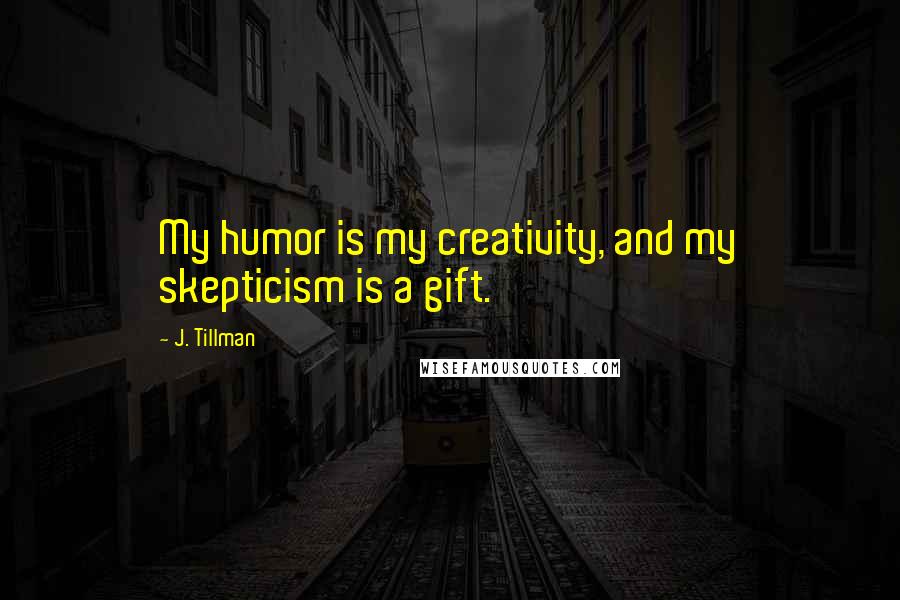 J. Tillman Quotes: My humor is my creativity, and my skepticism is a gift.