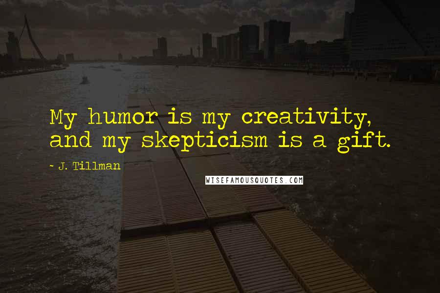 J. Tillman Quotes: My humor is my creativity, and my skepticism is a gift.