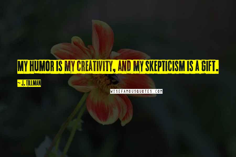 J. Tillman Quotes: My humor is my creativity, and my skepticism is a gift.