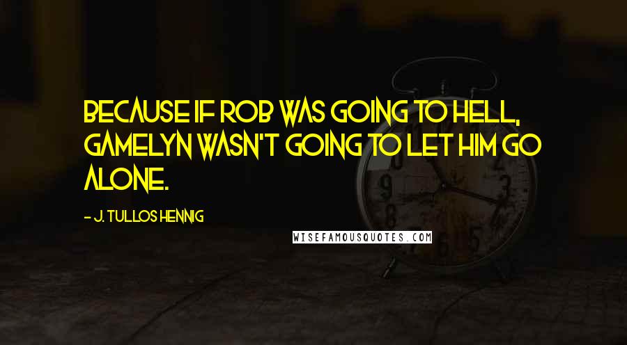 J. Tullos Hennig Quotes: Because if Rob was going to hell, Gamelyn wasn't going to let him go alone.