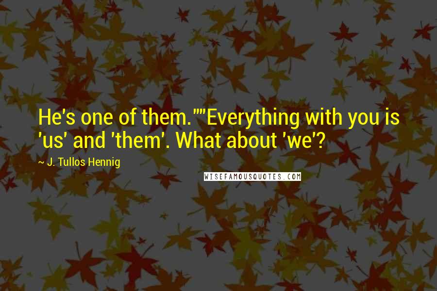 J. Tullos Hennig Quotes: He's one of them.""Everything with you is 'us' and 'them'. What about 'we'?