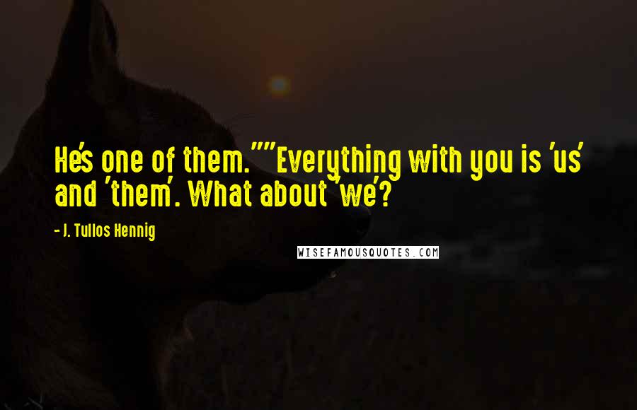 J. Tullos Hennig Quotes: He's one of them.""Everything with you is 'us' and 'them'. What about 'we'?