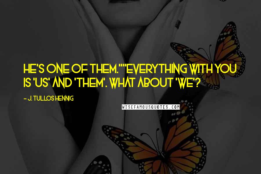 J. Tullos Hennig Quotes: He's one of them.""Everything with you is 'us' and 'them'. What about 'we'?